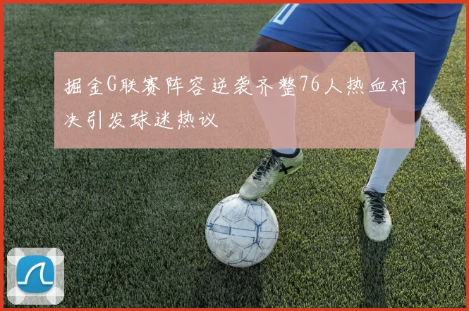 掘金G联赛阵容逆袭齐整76人热血对决引发球迷热议
