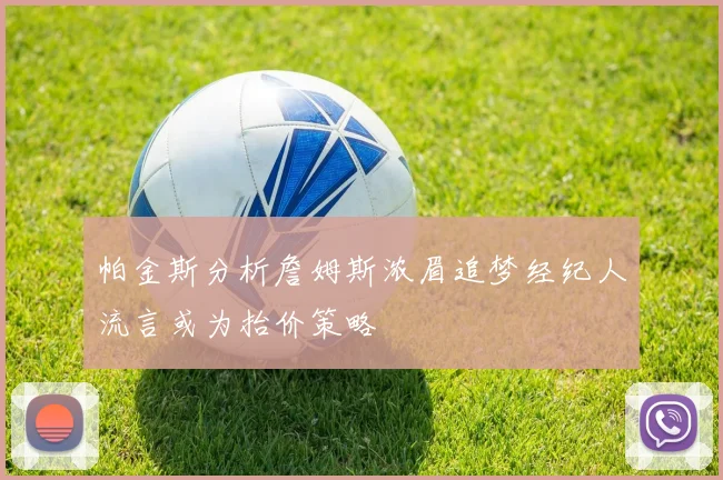 帕金斯分析詹姆斯浓眉追梦经纪人流言或为抬价策略