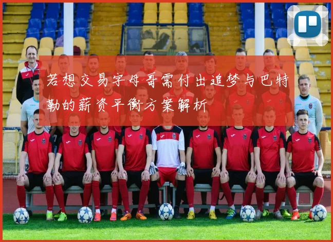 若想交易字母哥需付出追梦与巴特勒的薪资平衡方案解析