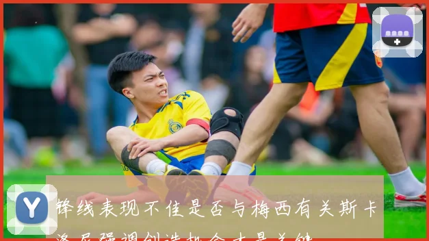 锋线表现不佳是否与梅西有关斯卡洛尼强调创造机会才是关键