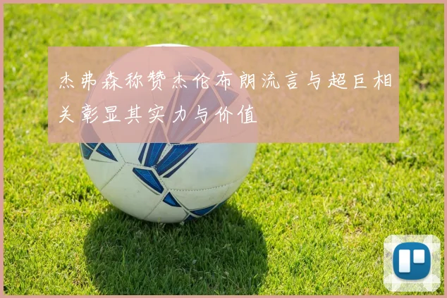 杰弗森称赞杰伦布朗流言与超巨相关彰显其实力与价值
