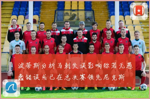 波蒂斯分析马刺失误影响称若无愚蠢错误或已在总决赛领先尼克斯