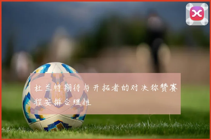 杜兰特期待与开拓者的对决称赞赛程安排合理性