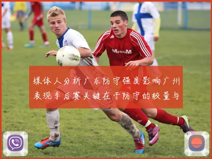 媒体人分析广东防守强度影响广州表现季后赛关键在于防守的较量与适应能力