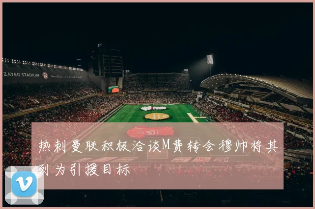 热刺曼联积极洽谈M费转会穆帅将其列为引援目标