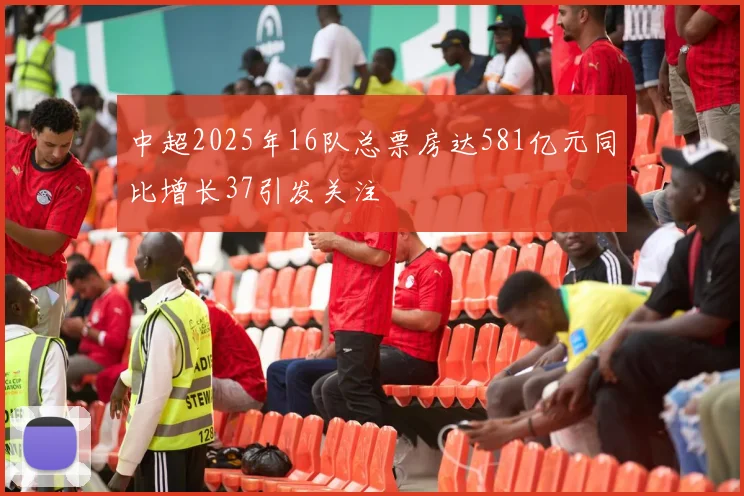 中超2025年16队总票房达581亿元同比增长37引发关注